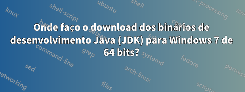 Onde faço o download dos binários de desenvolvimento Java (JDK) para Windows 7 de 64 bits?