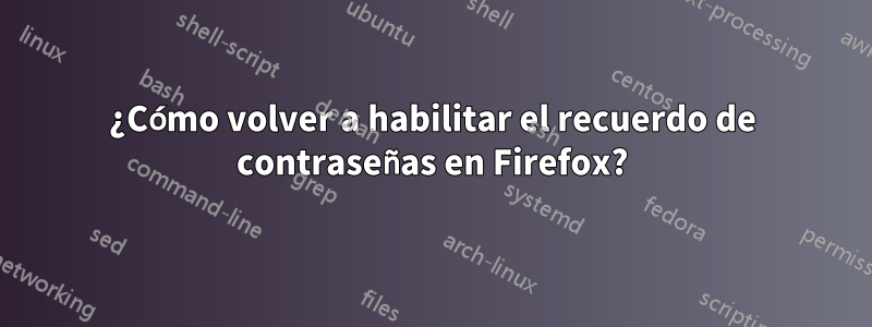 ¿Cómo volver a habilitar el recuerdo de contraseñas en Firefox?
