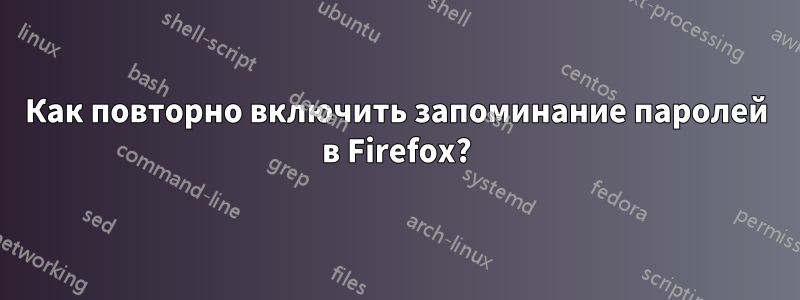 Как повторно включить запоминание паролей в Firefox?