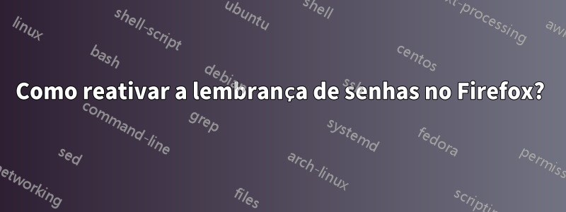 Como reativar a lembrança de senhas no Firefox?