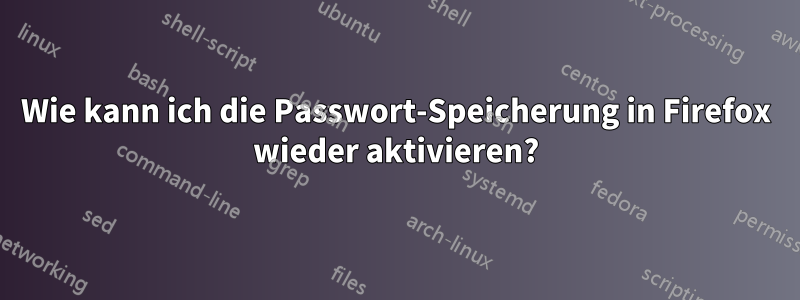 Wie kann ich die Passwort-Speicherung in Firefox wieder aktivieren?