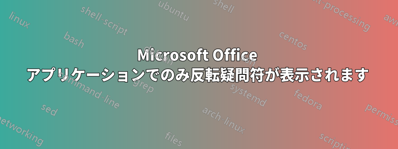 Microsoft Office アプリケーションでのみ反転疑問符が表示されます