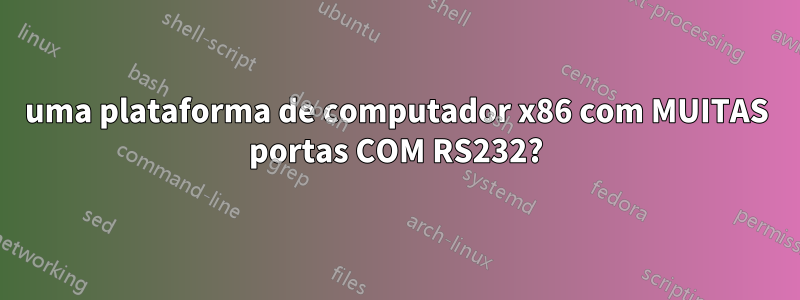 uma plataforma de computador x86 com MUITAS portas COM RS232?