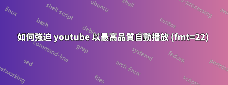 如何強迫 youtube 以最高品質自動播放 (fmt=22)