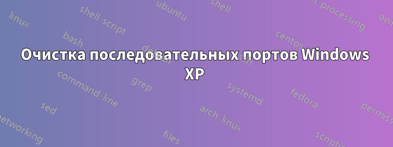 Очистка последовательных портов Windows XP