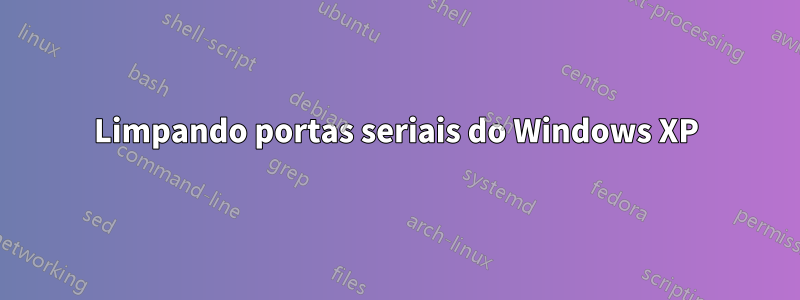 Limpando portas seriais do Windows XP