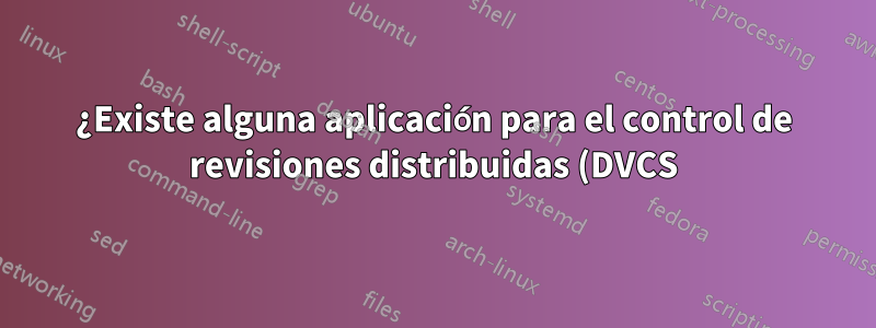 ¿Existe alguna aplicación para el control de revisiones distribuidas (DVCS) si no soy programador?
