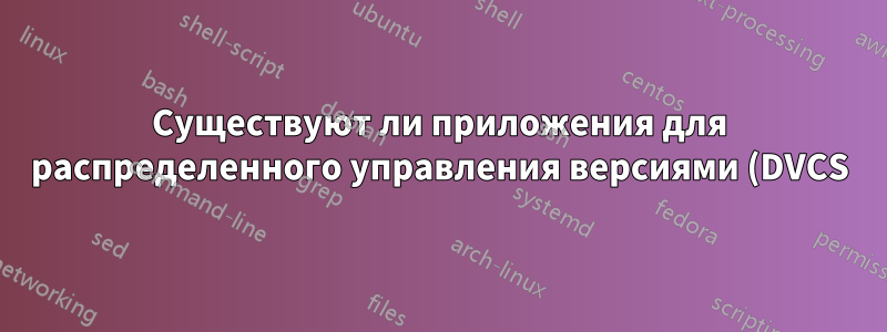 Существуют ли приложения для распределенного управления версиями (DVCS), если я не программист?