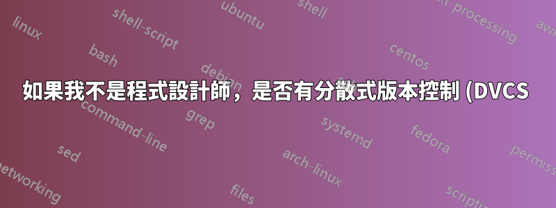 如果我不是程式設計師,是否有分散式版本控制 (DVCS) 的應用程式?