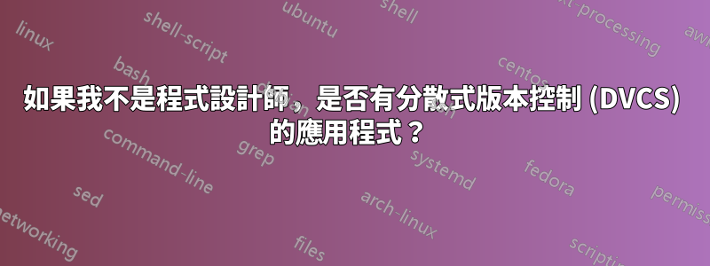 如果我不是程式設計師，是否有分散式版本控制 (DVCS) 的應用程式？ 