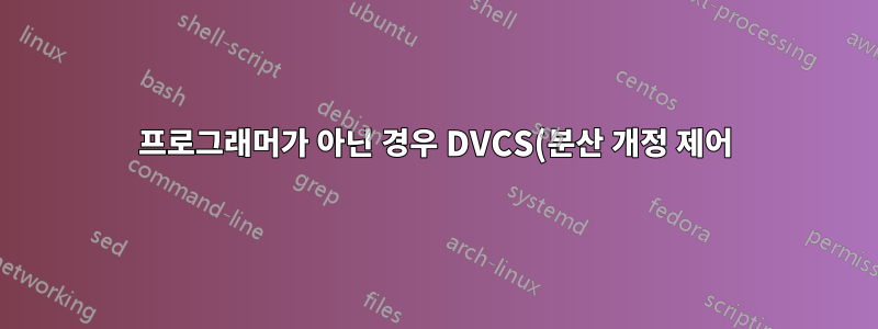 프로그래머가 아닌 경우 DVCS(분산 개정 제어)를 위한 애플리케이션이 있습니까?
