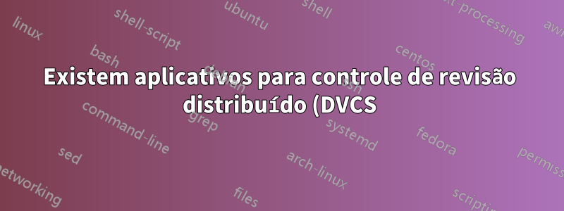 Existem aplicativos para controle de revisão distribuído (DVCS) se eu não for programador?