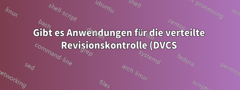 Gibt es Anwendungen für die verteilte Revisionskontrolle (DVCS), wenn ich kein Programmierer bin?