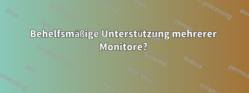 Behelfsmäßige Unterstützung mehrerer Monitore?