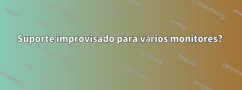 Suporte improvisado para vários monitores?