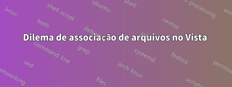 Dilema de associação de arquivos no Vista