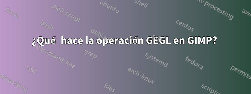 ¿Qué hace la operación GEGL en GIMP?