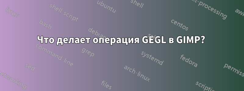 Что делает операция GEGL в GIMP?