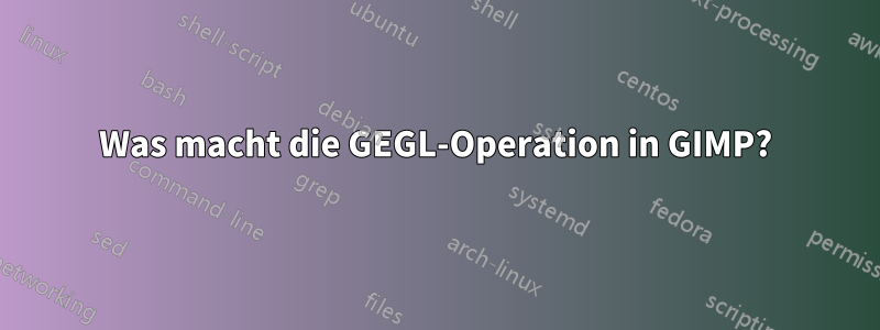 Was macht die GEGL-Operation in GIMP?