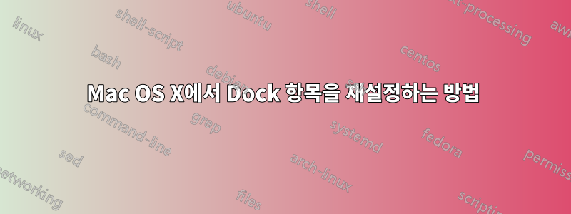 Mac OS X에서 Dock 항목을 재설정하는 방법