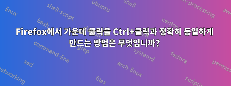 Firefox에서 가운데 ​​클릭을 Ctrl+클릭과 정확히 동일하게 만드는 방법은 무엇입니까?