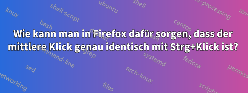 Wie kann man in Firefox dafür sorgen, dass der mittlere Klick genau identisch mit Strg+Klick ist?