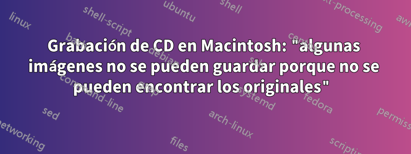 Grabación de CD en Macintosh: "algunas imágenes no se pueden guardar porque no se pueden encontrar los originales"