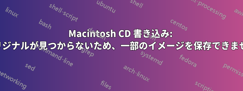 Macintosh CD 書き込み: 「オリジナルが見つからないため、一部のイメージを保存できません」
