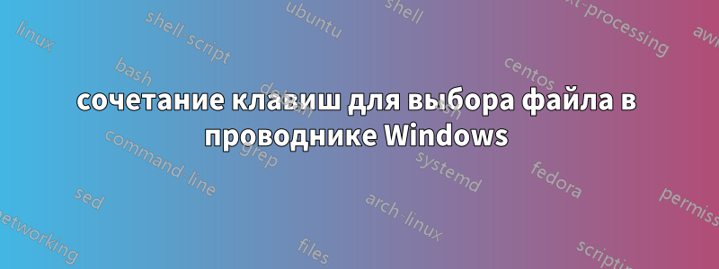 сочетание клавиш для выбора файла в проводнике Windows