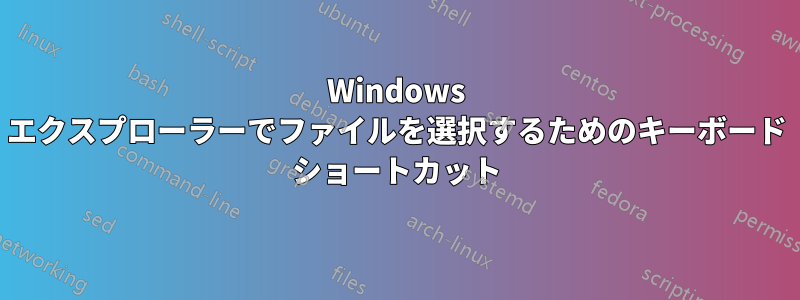 Windows エクスプローラーでファイルを選択するためのキーボード ショートカット