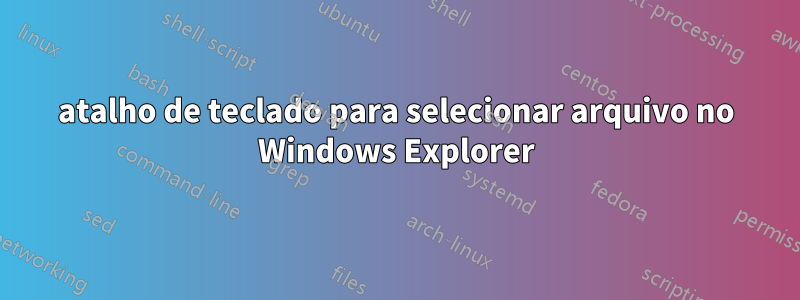 atalho de teclado para selecionar arquivo no Windows Explorer