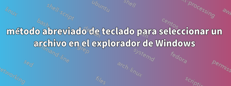 método abreviado de teclado para seleccionar un archivo en el explorador de Windows