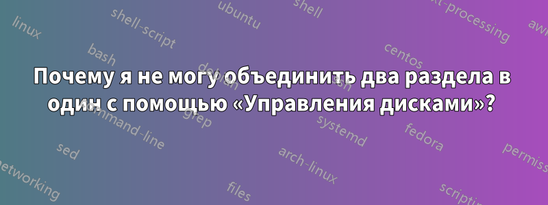 Почему я не могу объединить два раздела в один с помощью «Управления дисками»?
