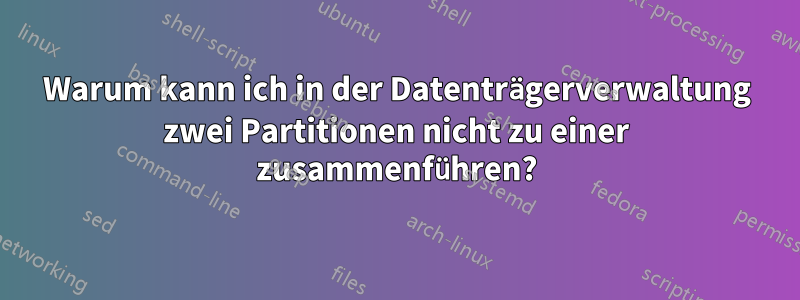 Warum kann ich in der Datenträgerverwaltung zwei Partitionen nicht zu einer zusammenführen?
