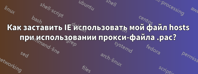 Как заставить IE использовать мой файл hosts при использовании прокси-файла .pac?