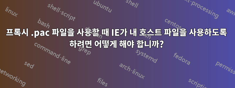 프록시 .pac 파일을 사용할 때 IE가 내 호스트 파일을 사용하도록 하려면 어떻게 해야 합니까?