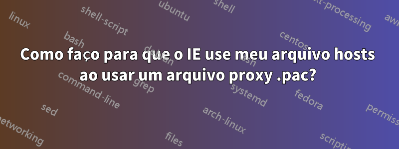 Como faço para que o IE use meu arquivo hosts ao usar um arquivo proxy .pac?