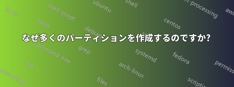 なぜ多くのパーティションを作成するのですか?