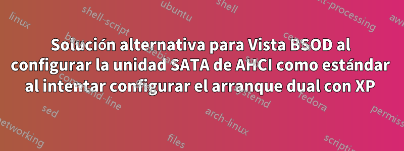 Solución alternativa para Vista BSOD al configurar la unidad SATA de AHCI como estándar al intentar configurar el arranque dual con XP