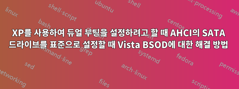 XP를 사용하여 듀얼 부팅을 설정하려고 할 때 AHCI의 SATA 드라이브를 표준으로 설정할 때 Vista BSOD에 대한 해결 방법