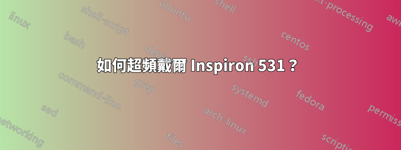 如何超頻戴爾 Inspiron 531？