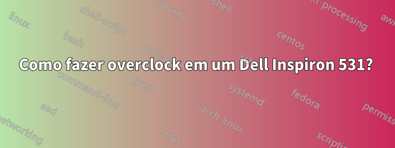 Como fazer overclock em um Dell Inspiron 531?