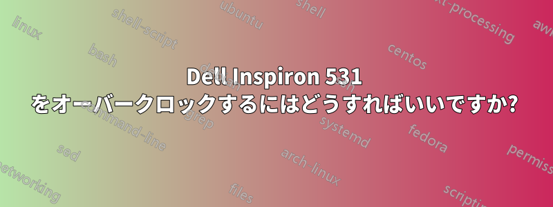 Dell Inspiron 531 をオーバークロックするにはどうすればいいですか?