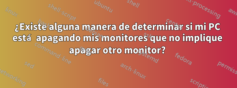 ¿Existe alguna manera de determinar si mi PC está apagando mis monitores que no implique apagar otro monitor?