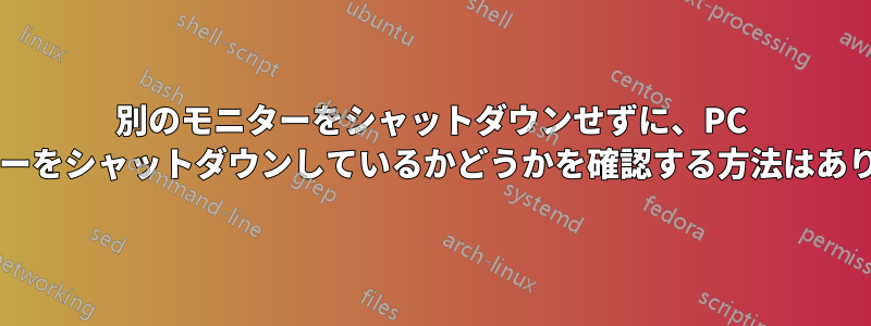 別のモニターをシャットダウンせずに、PC がモニターをシャットダウンしているかどうかを確認する方法はありますか?