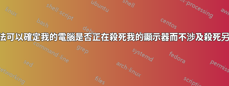 有沒有一種方法可以確定我的電腦是否正在殺死我的顯示器而不涉及殺死另一台顯示器？