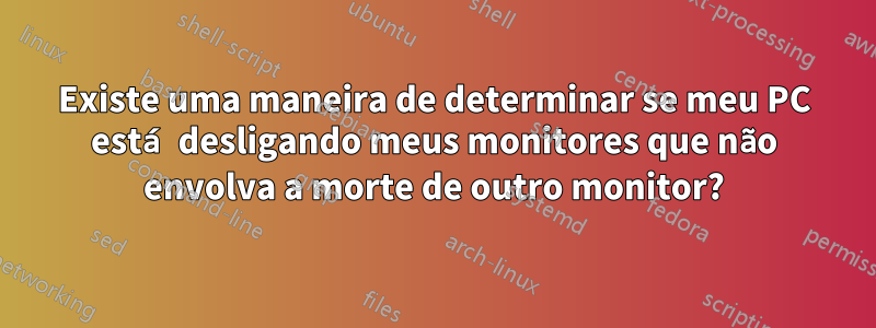 Existe uma maneira de determinar se meu PC está desligando meus monitores que não envolva a morte de outro monitor?