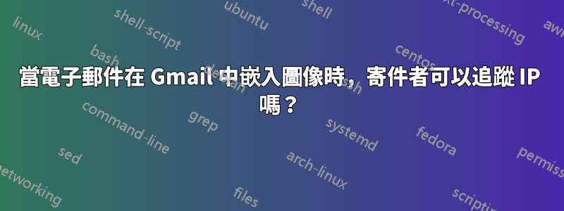 當電子郵件在 Gmail 中嵌入圖像時，寄件者可以追蹤 IP 嗎？