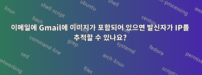 이메일에 Gmail에 이미지가 포함되어 있으면 발신자가 IP를 추적할 수 있나요?