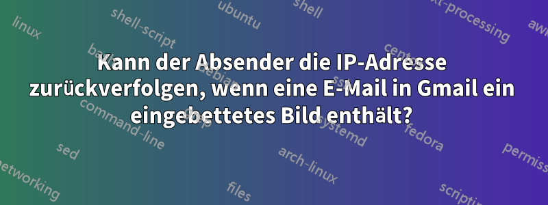 Kann der Absender die IP-Adresse zurückverfolgen, wenn eine E-Mail in Gmail ein eingebettetes Bild enthält?